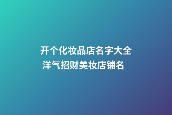 开个化妆品店名字大全 洋气招财美妆店铺名-第1张-店铺起名-玄机派